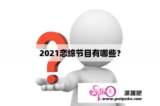 2021恋综节目有哪些？