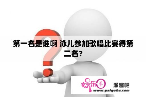 第一名是谁啊 泳儿参加歌唱比赛得第二名？