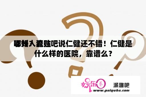 鄂州人流往
哪好？看贴吧说仁健还不错！仁健是什么样的医院，靠谱么？