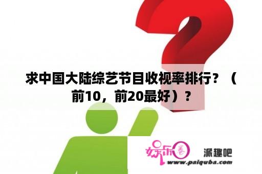 求中国大陆综艺节目收视率排行？（前10，前20最好）？