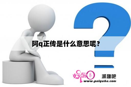 阿q正传是什么意思呢？