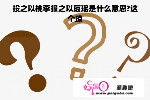 投之以桃李报之以琼瑶是什么意思?这个琼