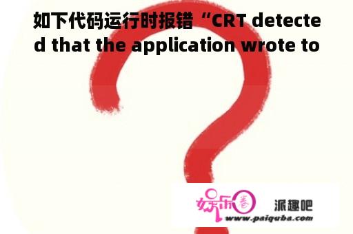 如下代码运行时报错“CRT detected that the application wrote to the end of heap buffer”，什么问题啊