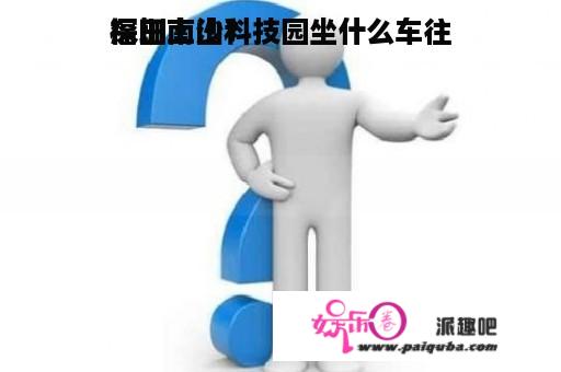 深圳南山科技园坐什么车往
福田上沙？