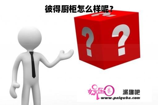 彼得厨柜怎么样呢？