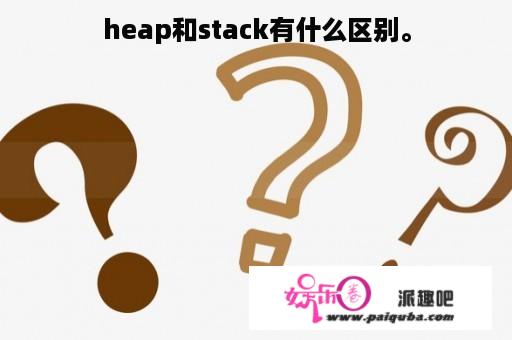 heap和stack有什么区别。