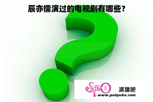 辰亦儒演过的电视剧有哪些？