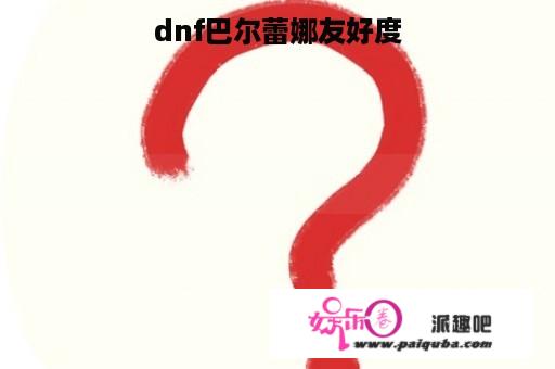 dnf巴尔蕾娜友好度