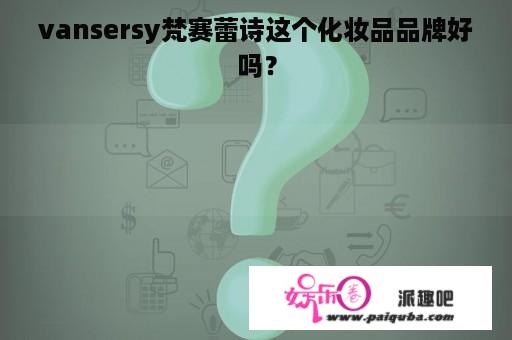 vansersy梵赛蕾诗这个化妆品品牌好吗？