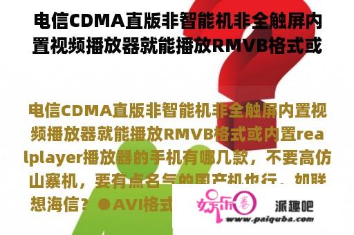 电信CDMA直版非智能机非全触屏内置视频播放器就能播放RMVB格式或内置realplayer播放器的手机有哪几款，不要高仿山寨机，要有点名气的国产机也行，如联想海信？