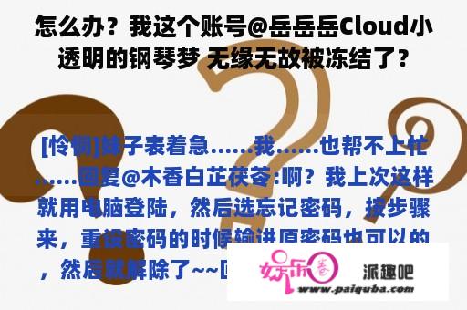 怎么办？我这个账号@岳岳岳Cloud小透明的钢琴梦 无缘无故被冻结了？