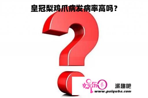 皇冠梨鸡爪病发病率高吗？