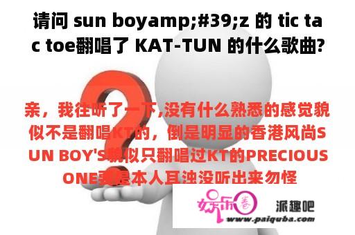 请问 sun boyamp;#39;z 的 tic tac toe翻唱了 KAT-TUN 的什么歌曲?