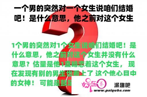 一个男的突然对一个女生说咱们结婚吧！是什么意思，他之前对这个女生并没有什么意思？