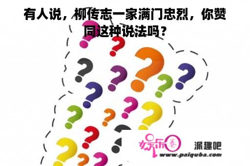 有人说，柳传志一家满门忠烈，你赞同这种说法吗？