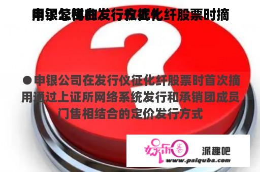 申银公司在发行仪征化纤股票时摘
用了怎样的发行方式？