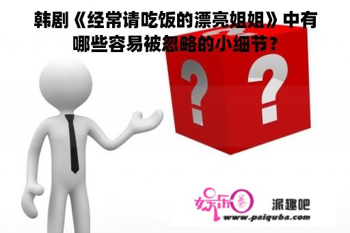 韩剧《经常请吃饭的漂亮姐姐》中有哪些容易被忽略的小细节？