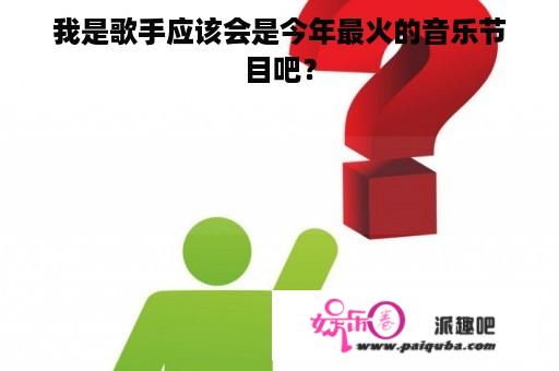 我是歌手应该会是今年最火的音乐节目吧？