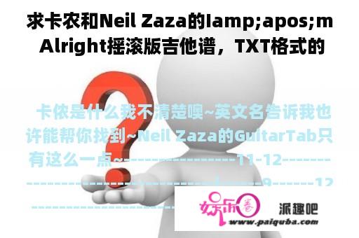 求卡农和Neil Zaza的Iamp;apos;m Alright摇滚版吉他谱，TXT格式的。我要打印下来。。。