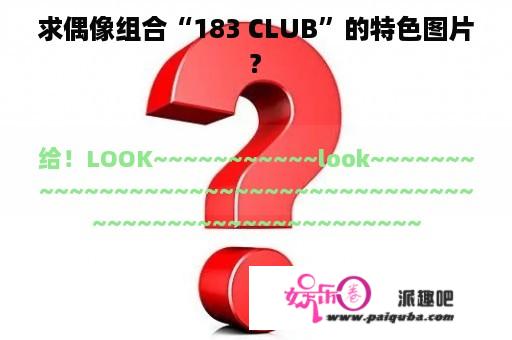 求偶像组合“183 CLUB”的特色图片?