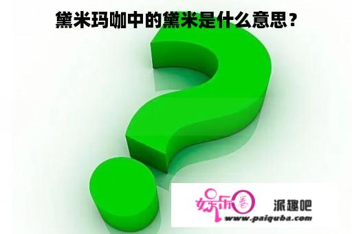 黛米玛咖中的黛米是什么意思？