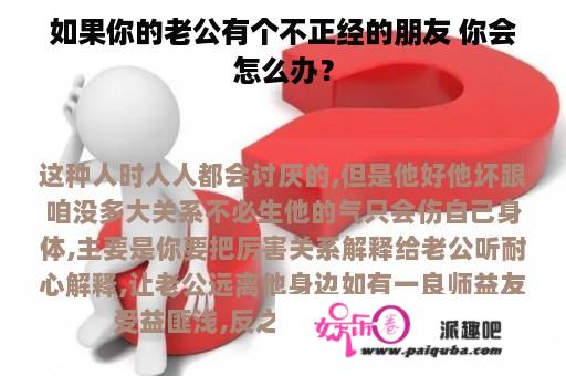 如果你的老公有个不正经的朋友 你会怎么办？