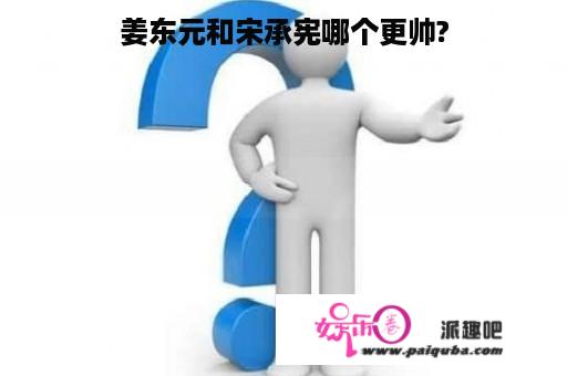 姜东元和宋承宪哪个更帅?