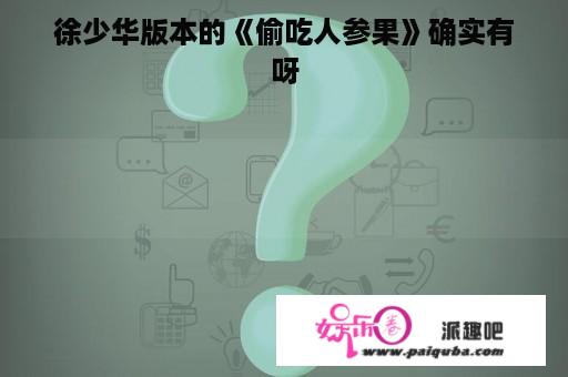 徐少华版本的《偷吃人参果》确实有呀