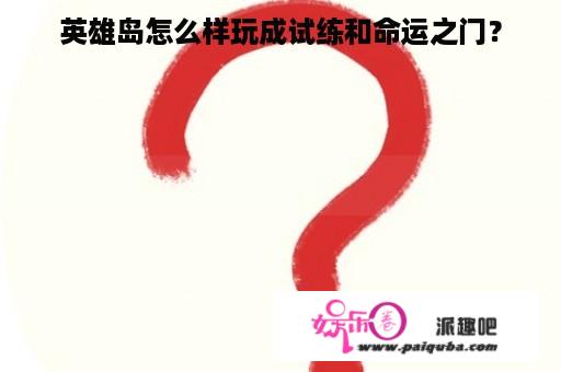 英雄岛怎么样玩成试练和命运之门？