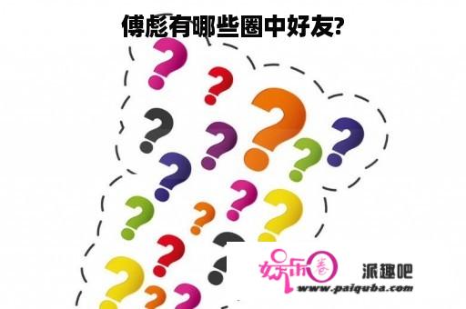 傅彪有哪些圈中好友?