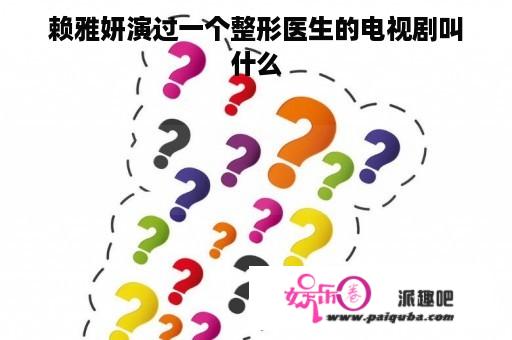 赖雅妍演过一个整形医生的电视剧叫什么