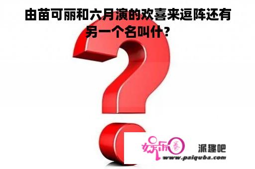 由苗可丽和六月演的欢喜来逗阵还有另一个名叫什？