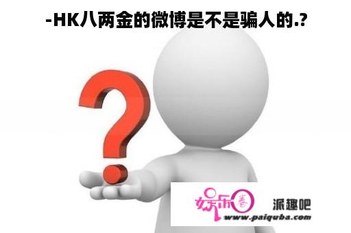 -HK八两金的微博是不是骗人的.?