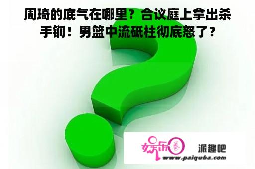 周琦的底气在哪里？合议庭上拿出杀手锏！男篮中流砥柱彻底怒了？