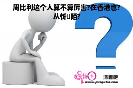 周比利这个人算不算厉害?在香港也?从忻陌?