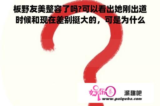 板野友美整容了吗?可以看出她刚出道时候和现在差别挺大的，可是为什么这几张刚出道时的照片也不一样?