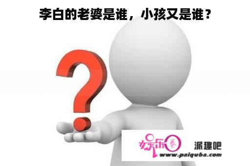 李白的老婆是谁，小孩又是谁？