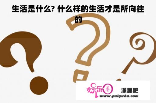 生活是什么? 什么样的生活才是所向往的