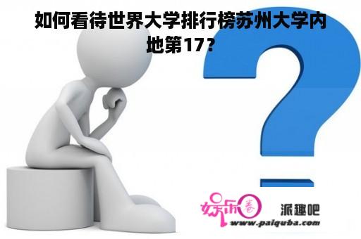 如何看待世界大学排行榜苏州大学内地第17？