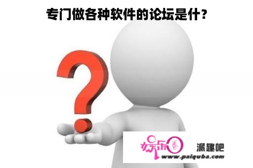 专门做各种软件的论坛是什？