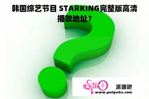 韩国综艺节目 STARKING完整版高清播放地址？