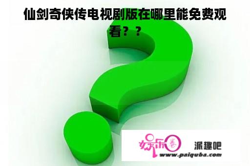 仙剑奇侠传电视剧版在哪里能免费观看？？