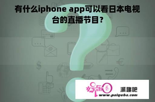 有什么iphone app可以看日本电视台的直播节目？