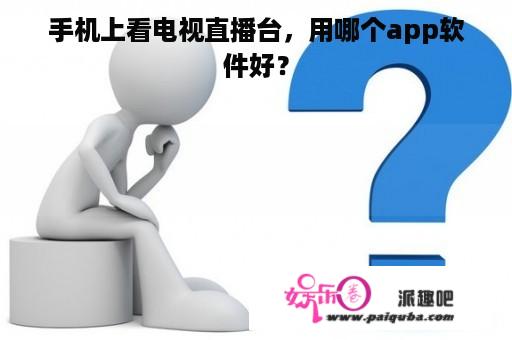 手机上看电视直播台，用哪个app软件好？