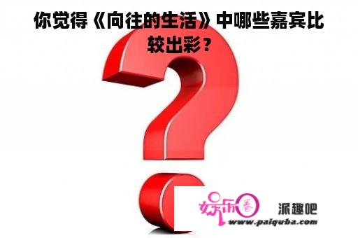 你觉得《向往的生活》中哪些嘉宾比较出彩？