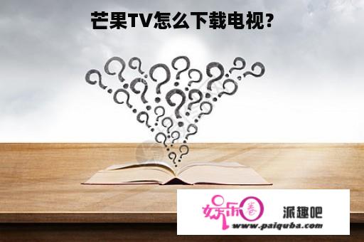 芒果TV怎么下载电视？