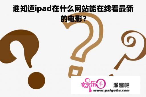 谁知道ipad在什么网站能在线看最新的电影？