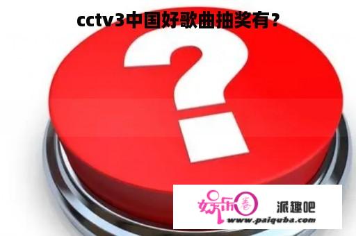 cctv3中国好歌曲抽奖有？