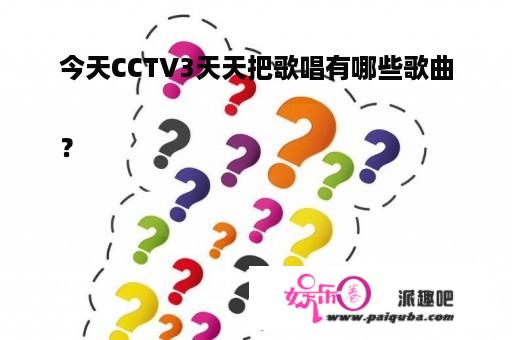 今天CCTV3天天把歌唱有哪些歌曲

？