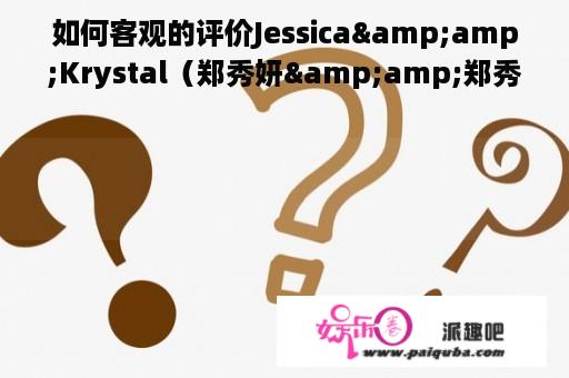 如何客观的评价Jessica&amp;Krystal（郑秀妍&amp;郑秀晶）这对姐妹？还有对她们综艺节目《J&amp;K》的看后感受？